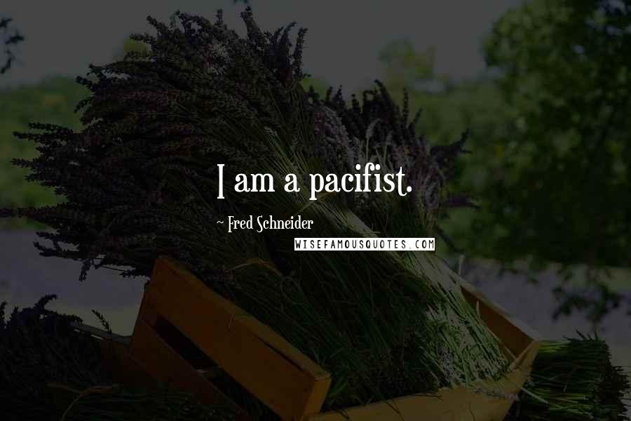 Fred Schneider Quotes: I am a pacifist.