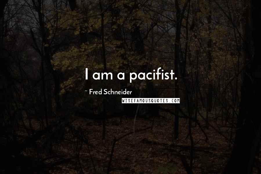 Fred Schneider Quotes: I am a pacifist.