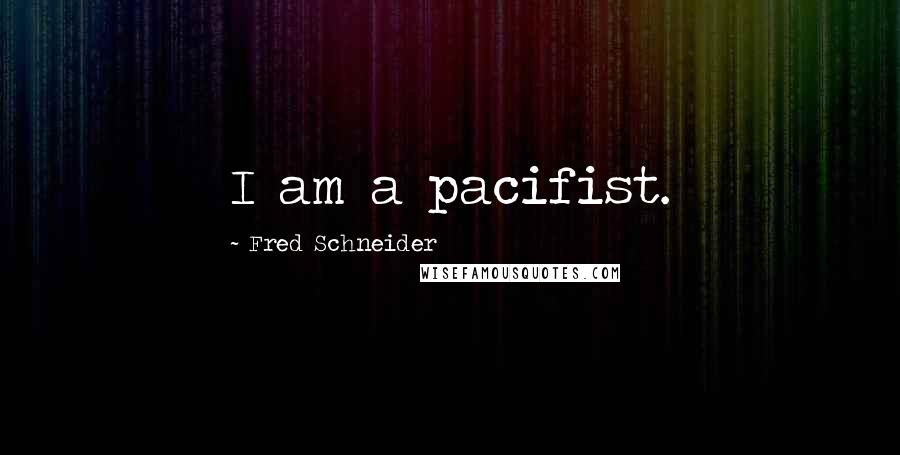 Fred Schneider Quotes: I am a pacifist.