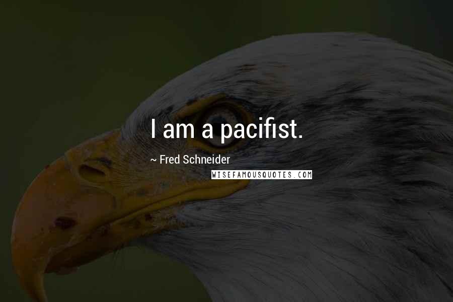 Fred Schneider Quotes: I am a pacifist.