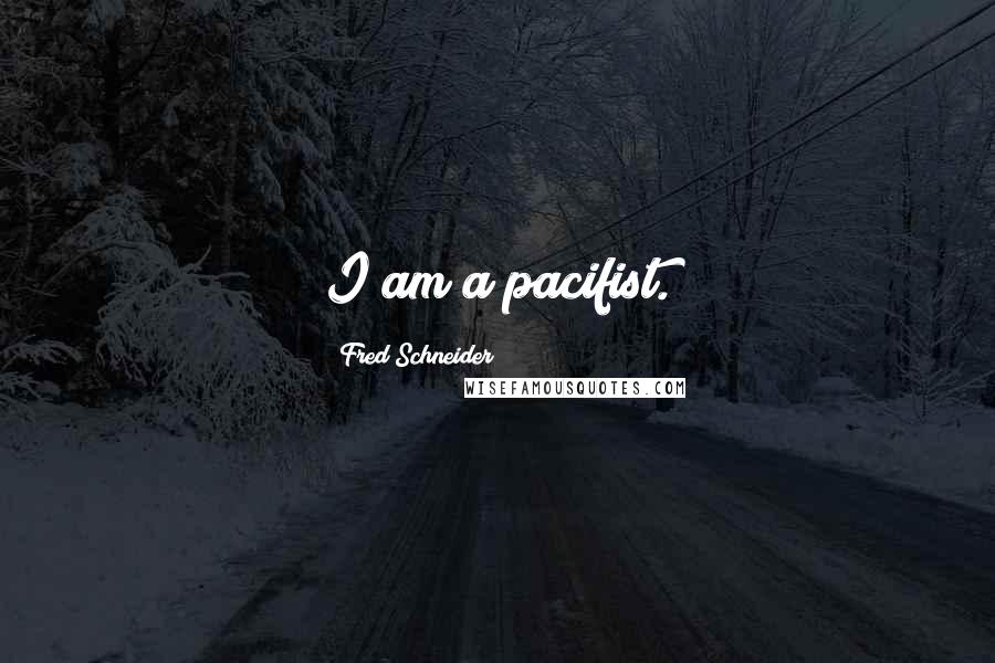 Fred Schneider Quotes: I am a pacifist.