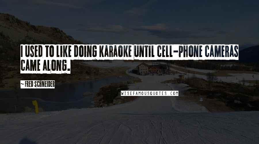 Fred Schneider Quotes: I used to like doing karaoke until cell-phone cameras came along.