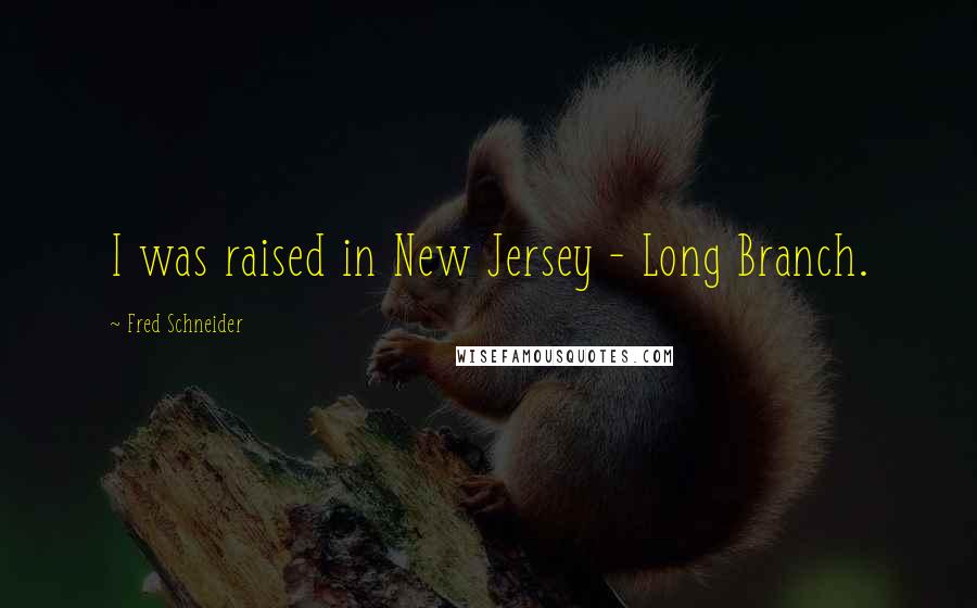 Fred Schneider Quotes: I was raised in New Jersey - Long Branch.