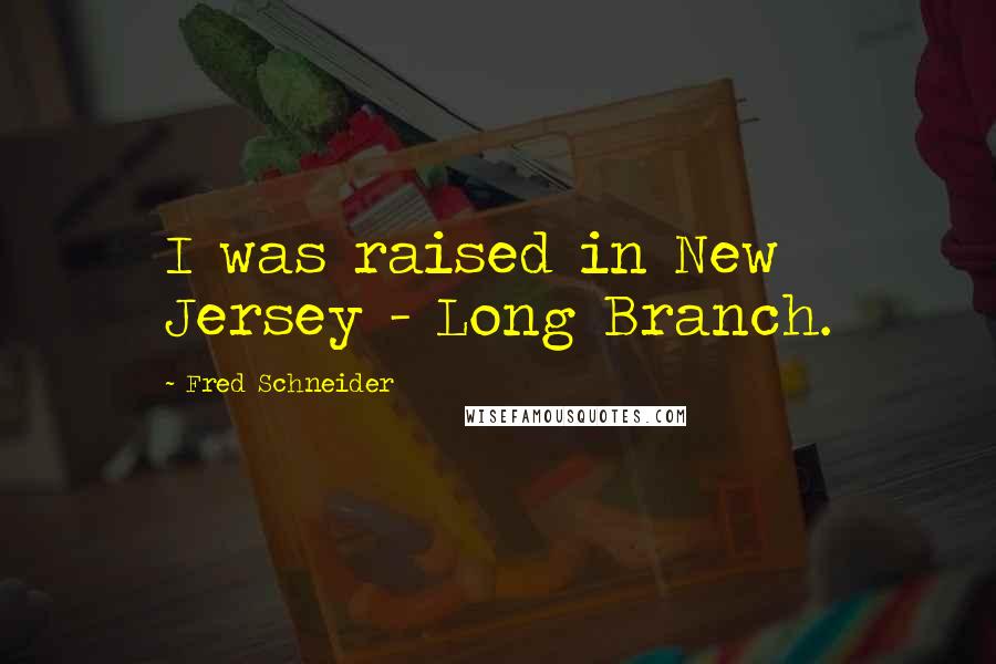 Fred Schneider Quotes: I was raised in New Jersey - Long Branch.