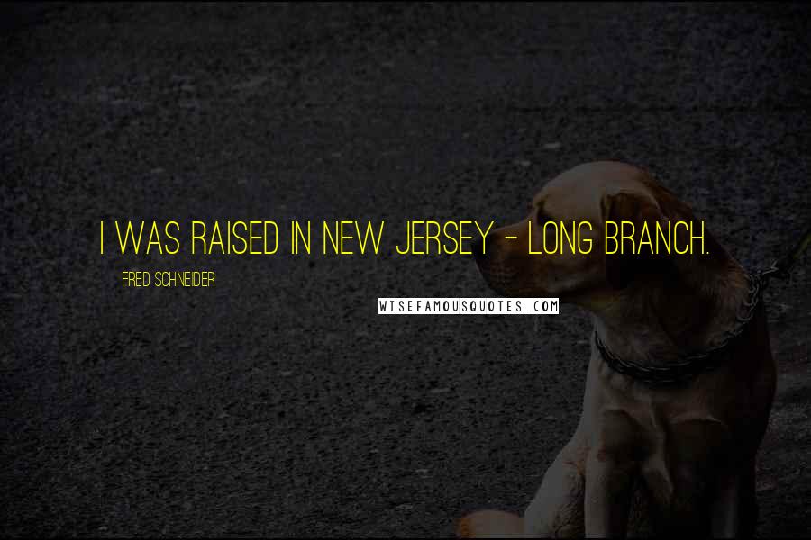 Fred Schneider Quotes: I was raised in New Jersey - Long Branch.
