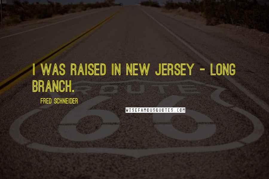 Fred Schneider Quotes: I was raised in New Jersey - Long Branch.