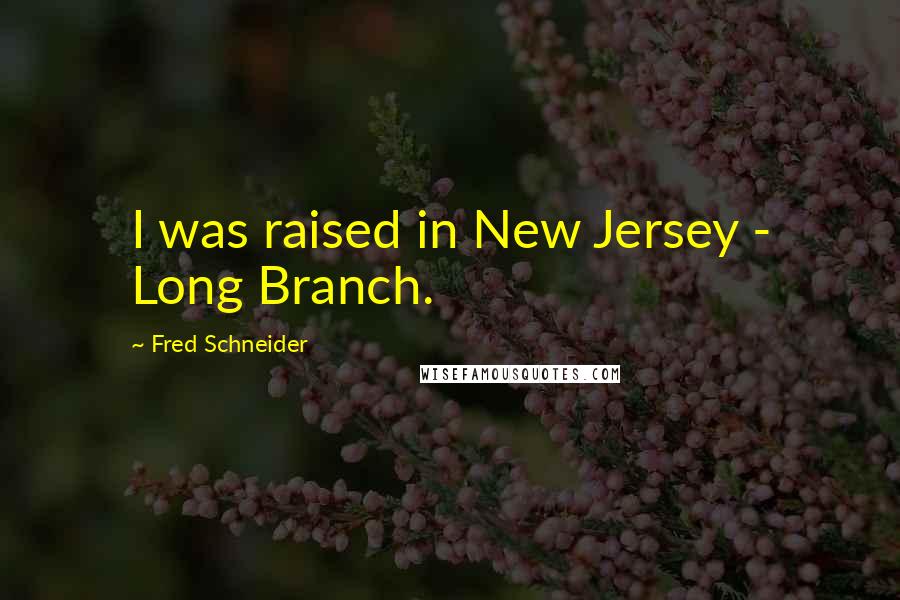 Fred Schneider Quotes: I was raised in New Jersey - Long Branch.