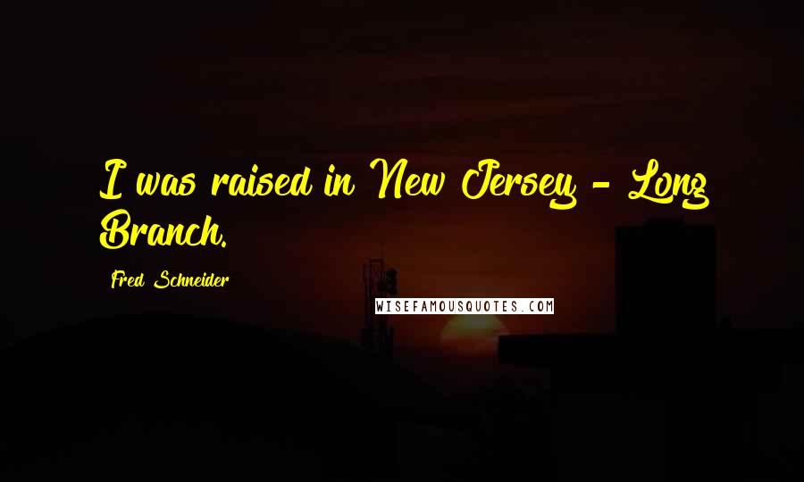 Fred Schneider Quotes: I was raised in New Jersey - Long Branch.