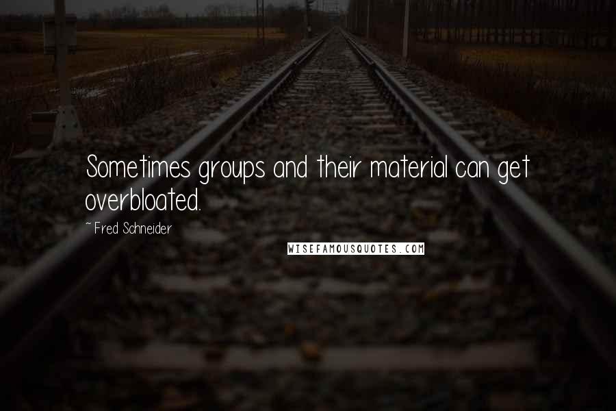 Fred Schneider Quotes: Sometimes groups and their material can get overbloated.