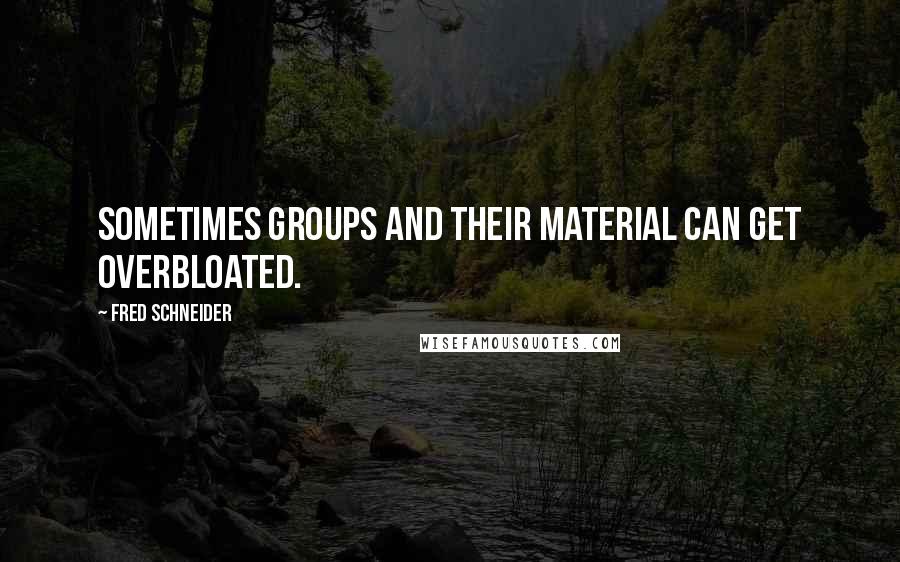 Fred Schneider Quotes: Sometimes groups and their material can get overbloated.