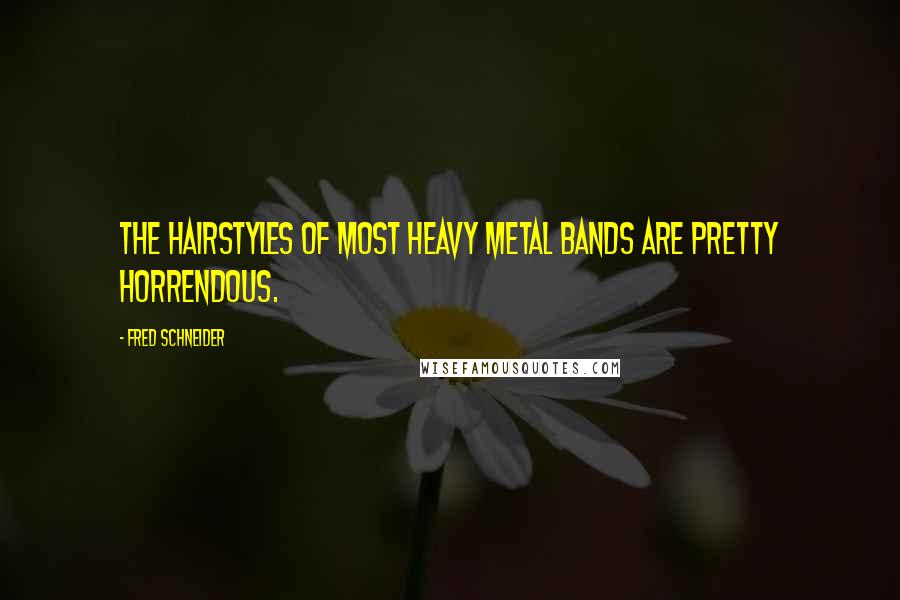 Fred Schneider Quotes: The hairstyles of most Heavy Metal bands are pretty horrendous.