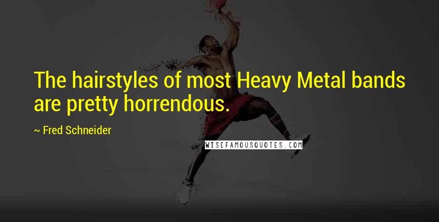 Fred Schneider Quotes: The hairstyles of most Heavy Metal bands are pretty horrendous.
