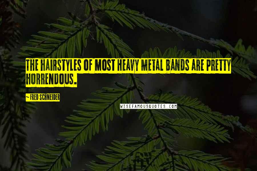 Fred Schneider Quotes: The hairstyles of most Heavy Metal bands are pretty horrendous.