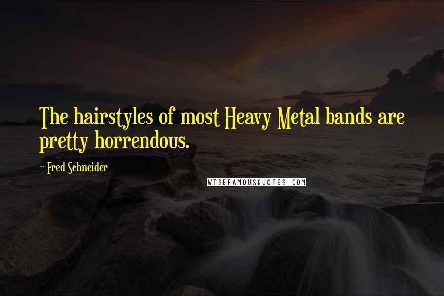 Fred Schneider Quotes: The hairstyles of most Heavy Metal bands are pretty horrendous.