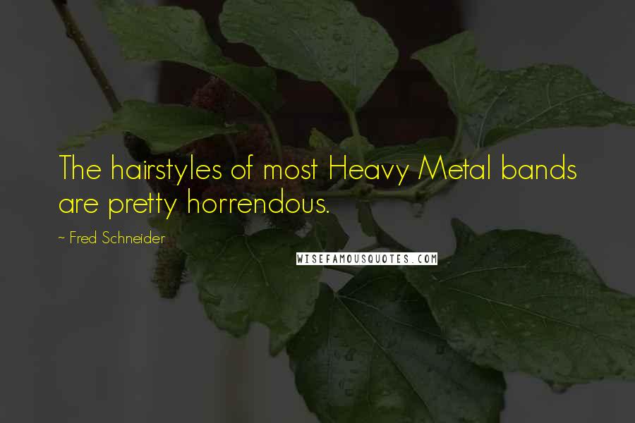 Fred Schneider Quotes: The hairstyles of most Heavy Metal bands are pretty horrendous.