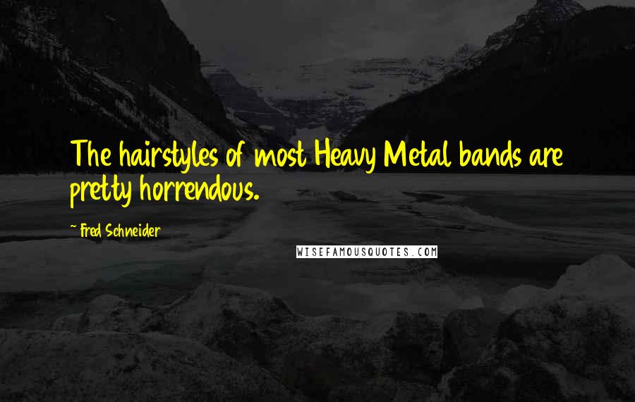 Fred Schneider Quotes: The hairstyles of most Heavy Metal bands are pretty horrendous.