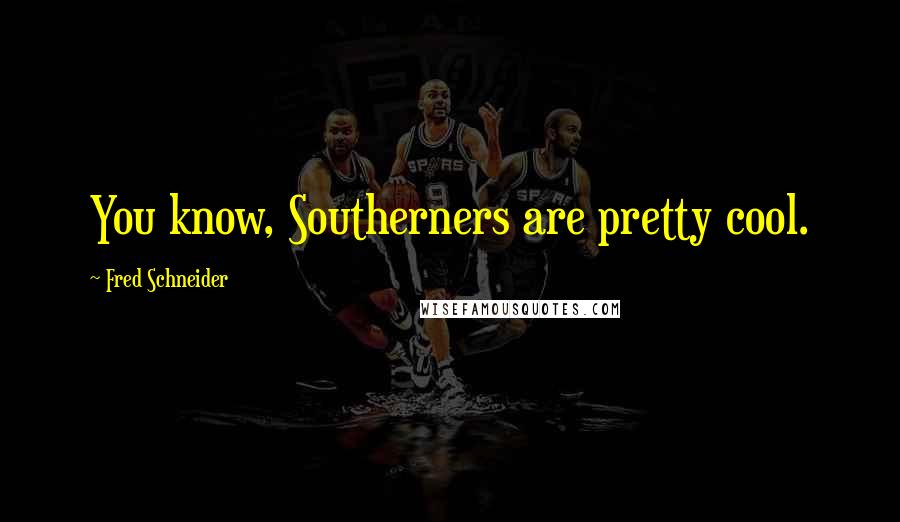 Fred Schneider Quotes: You know, Southerners are pretty cool.