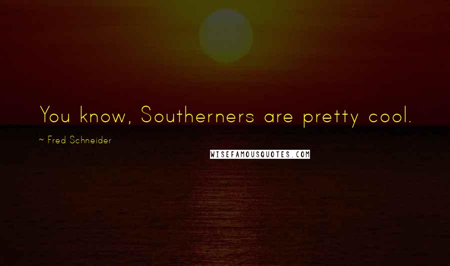 Fred Schneider Quotes: You know, Southerners are pretty cool.