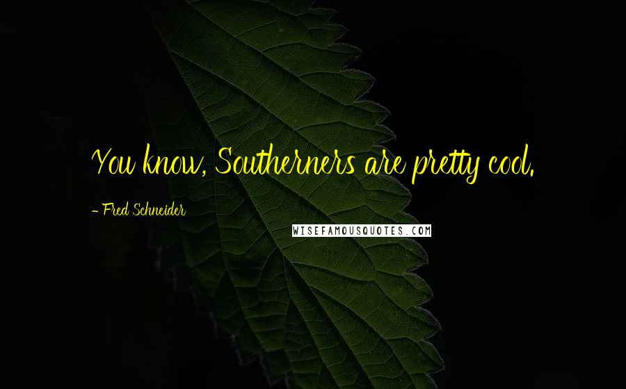 Fred Schneider Quotes: You know, Southerners are pretty cool.
