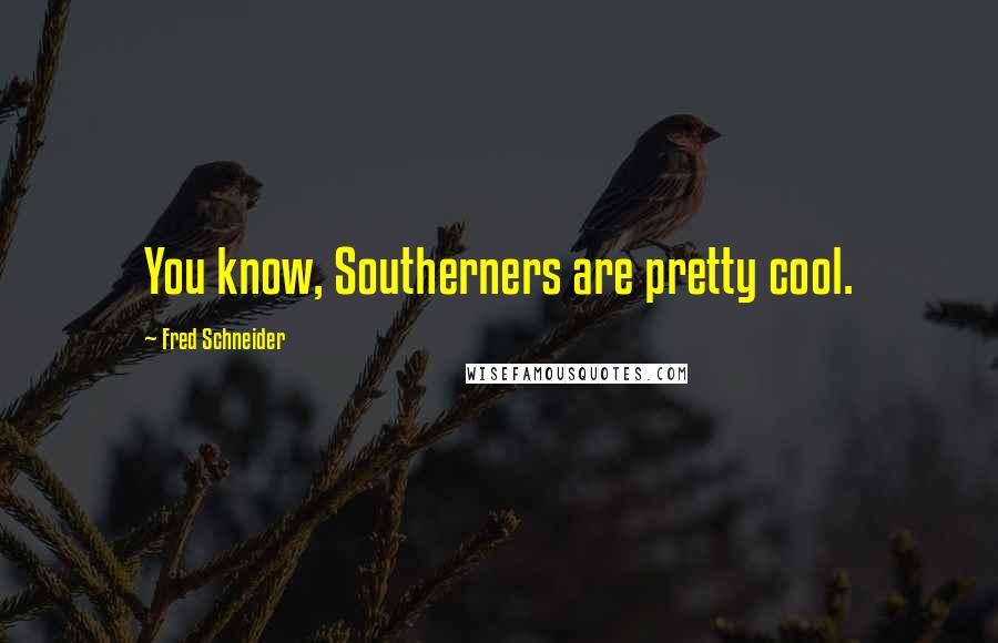 Fred Schneider Quotes: You know, Southerners are pretty cool.