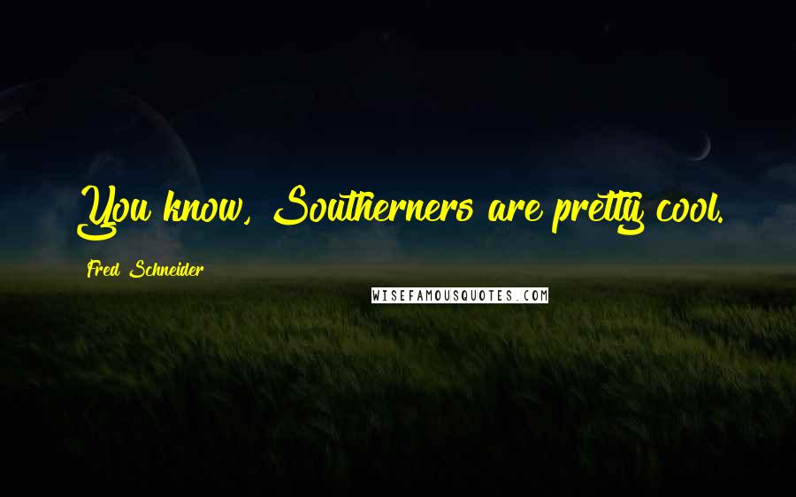 Fred Schneider Quotes: You know, Southerners are pretty cool.