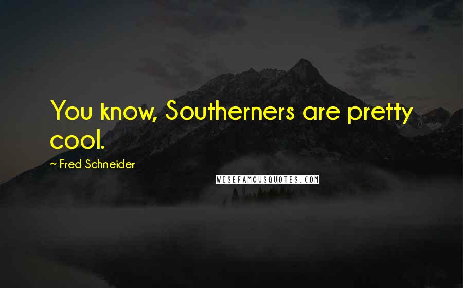 Fred Schneider Quotes: You know, Southerners are pretty cool.