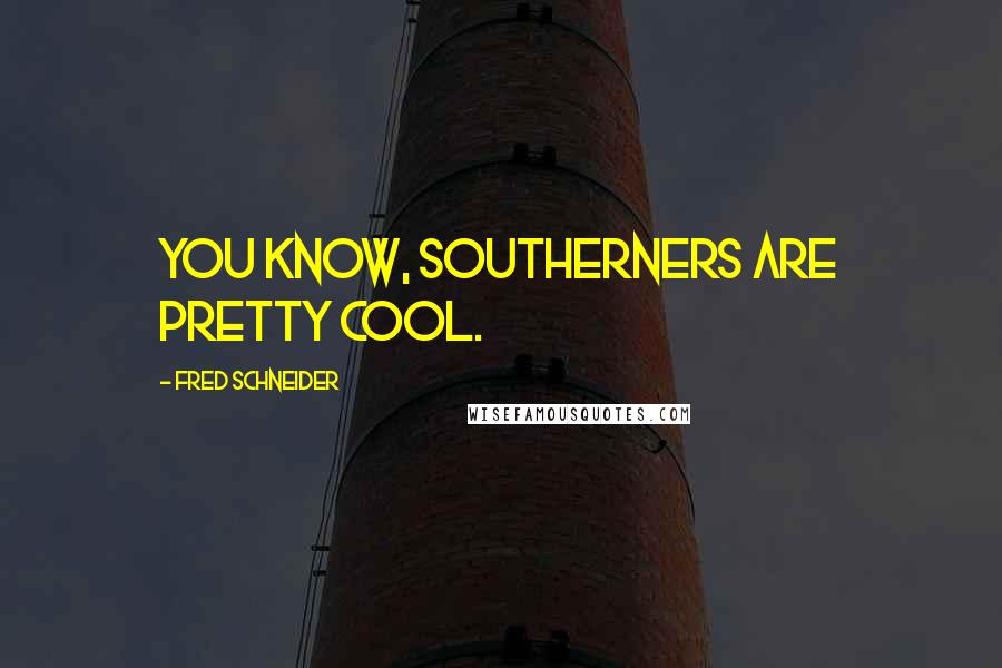 Fred Schneider Quotes: You know, Southerners are pretty cool.