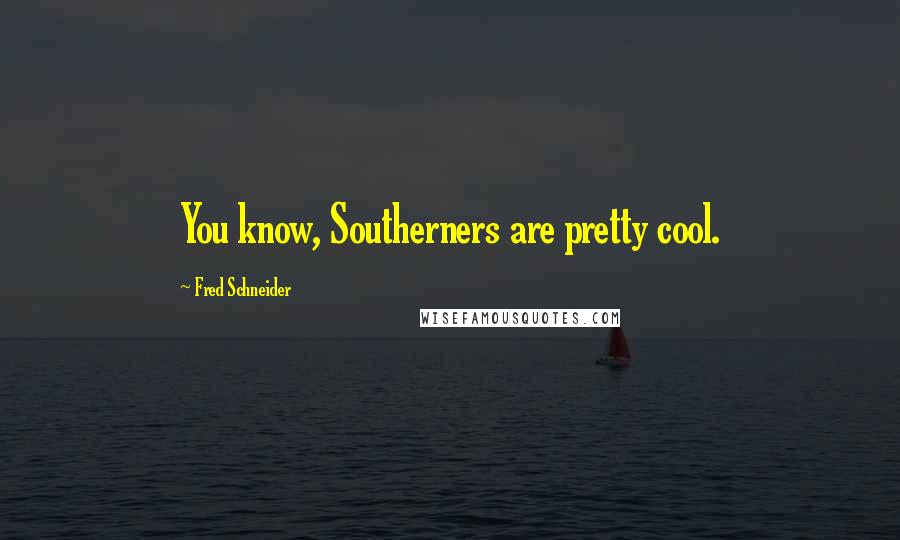 Fred Schneider Quotes: You know, Southerners are pretty cool.
