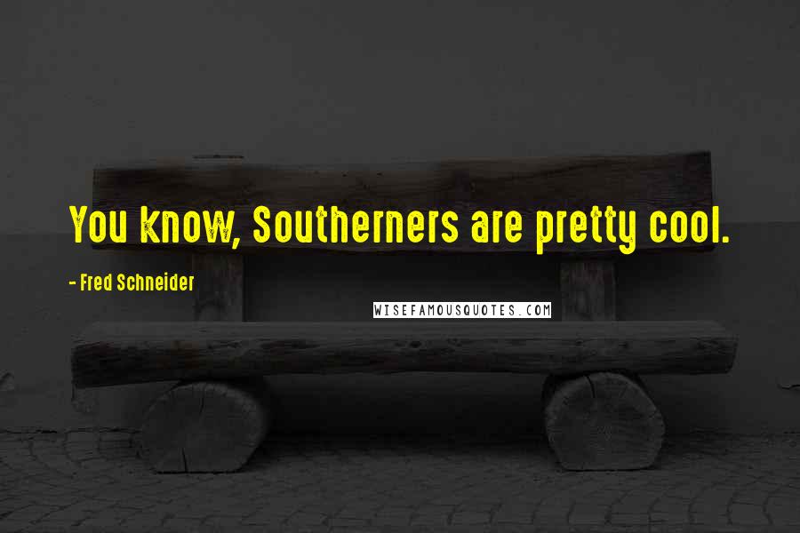 Fred Schneider Quotes: You know, Southerners are pretty cool.