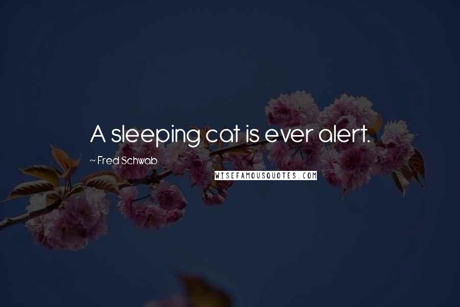 Fred Schwab Quotes: A sleeping cat is ever alert.