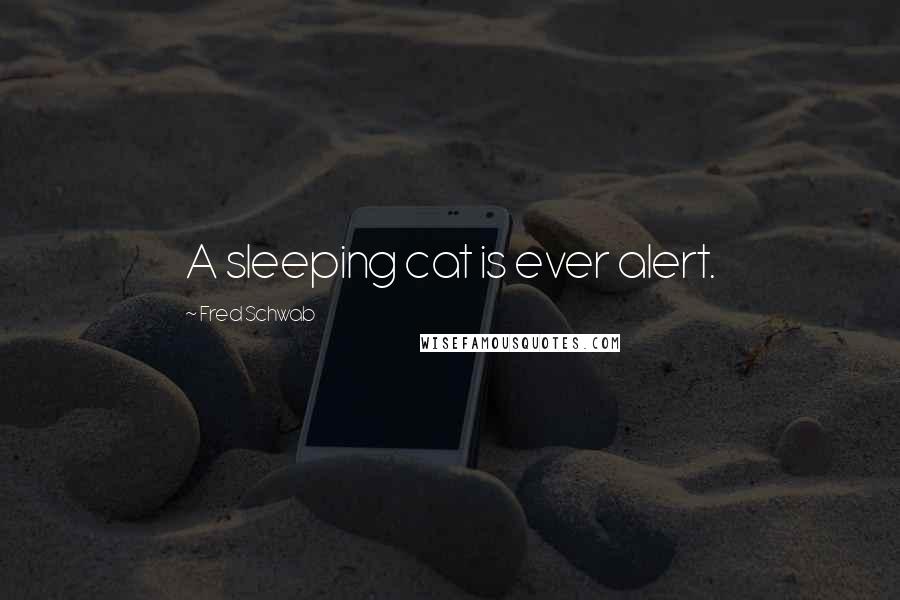 Fred Schwab Quotes: A sleeping cat is ever alert.