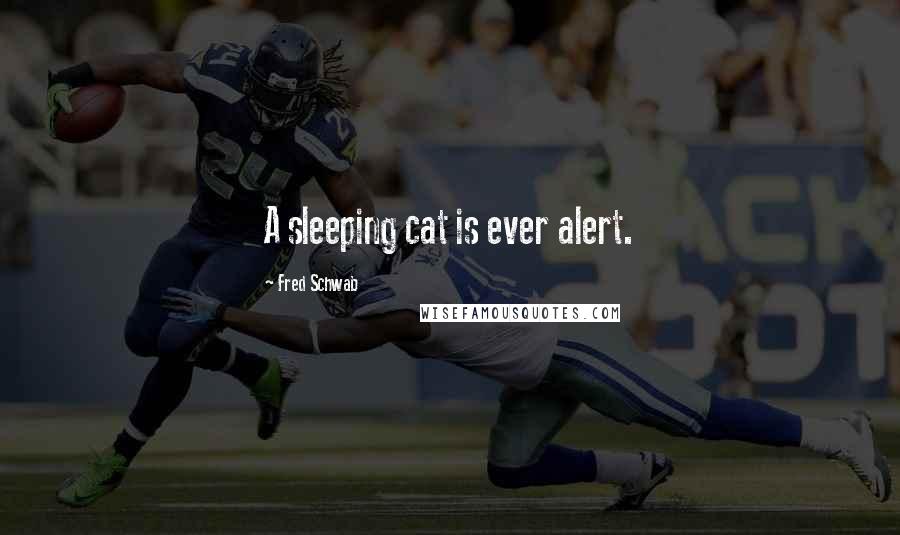 Fred Schwab Quotes: A sleeping cat is ever alert.