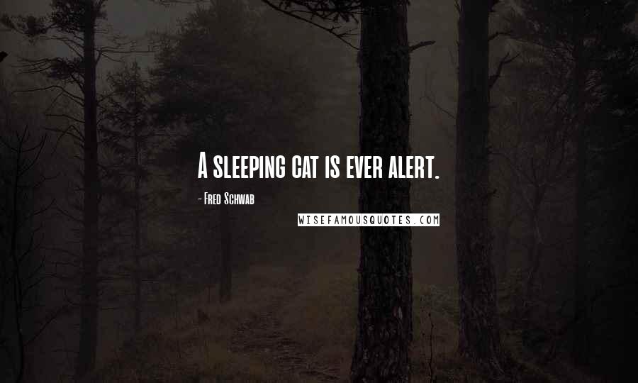 Fred Schwab Quotes: A sleeping cat is ever alert.