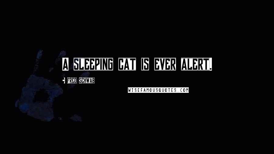 Fred Schwab Quotes: A sleeping cat is ever alert.