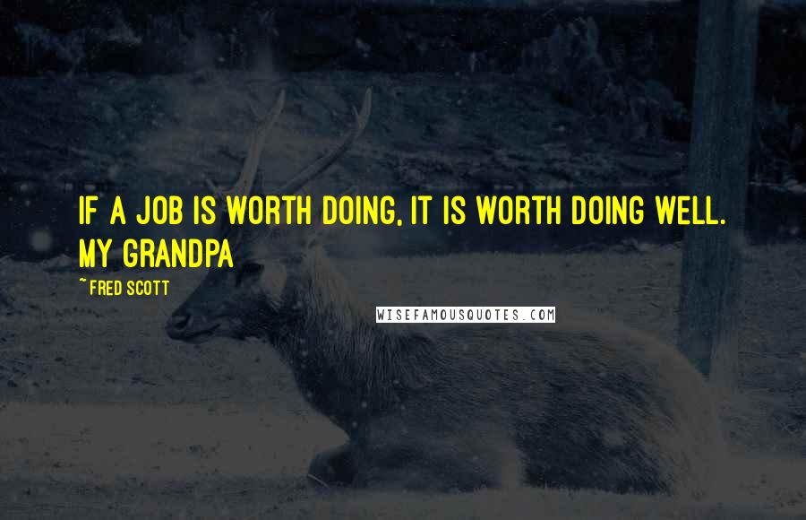 Fred Scott Quotes: If a job is worth doing, it is worth doing well. my grandpa