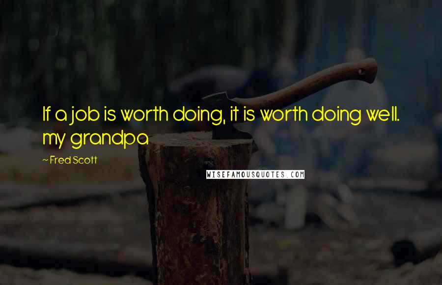 Fred Scott Quotes: If a job is worth doing, it is worth doing well. my grandpa