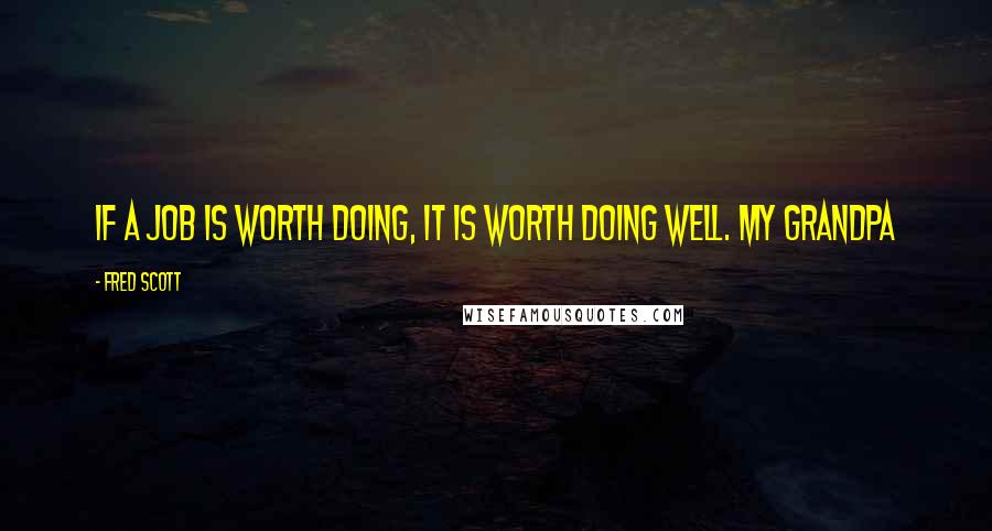 Fred Scott Quotes: If a job is worth doing, it is worth doing well. my grandpa