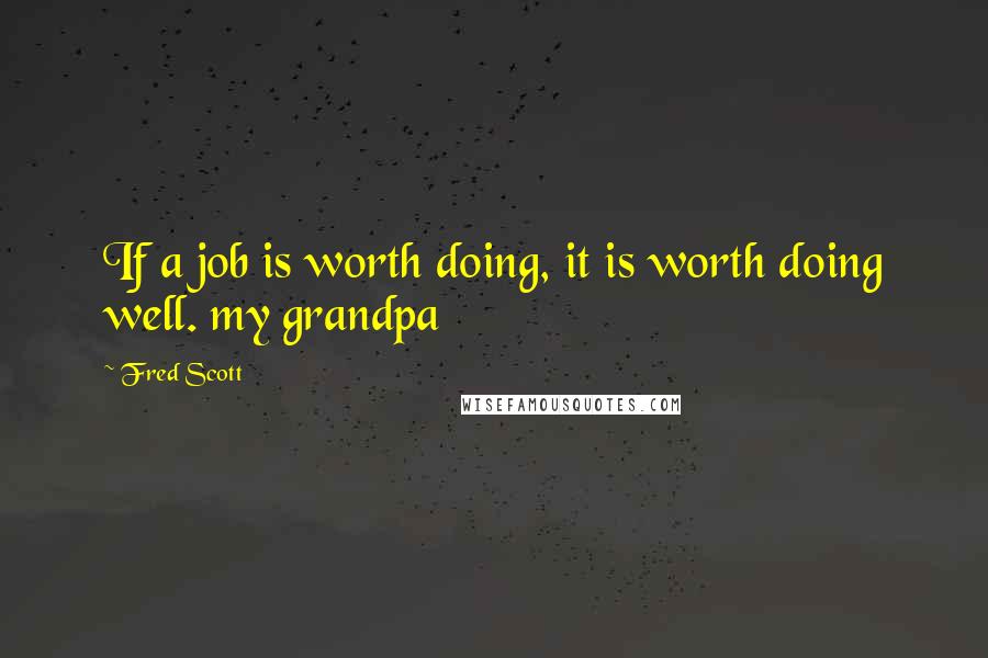 Fred Scott Quotes: If a job is worth doing, it is worth doing well. my grandpa