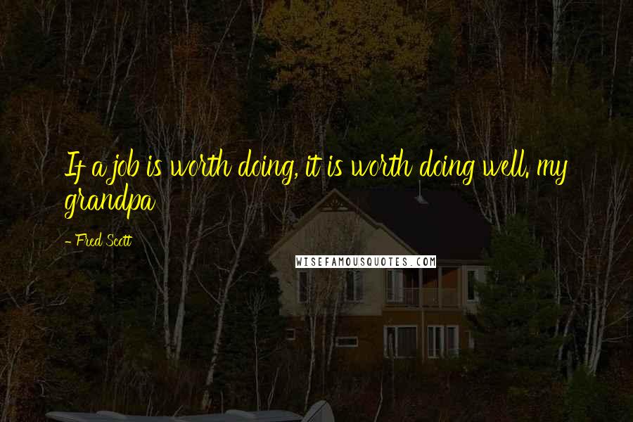 Fred Scott Quotes: If a job is worth doing, it is worth doing well. my grandpa
