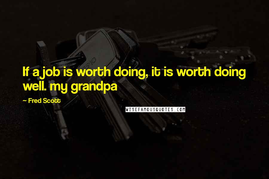 Fred Scott Quotes: If a job is worth doing, it is worth doing well. my grandpa