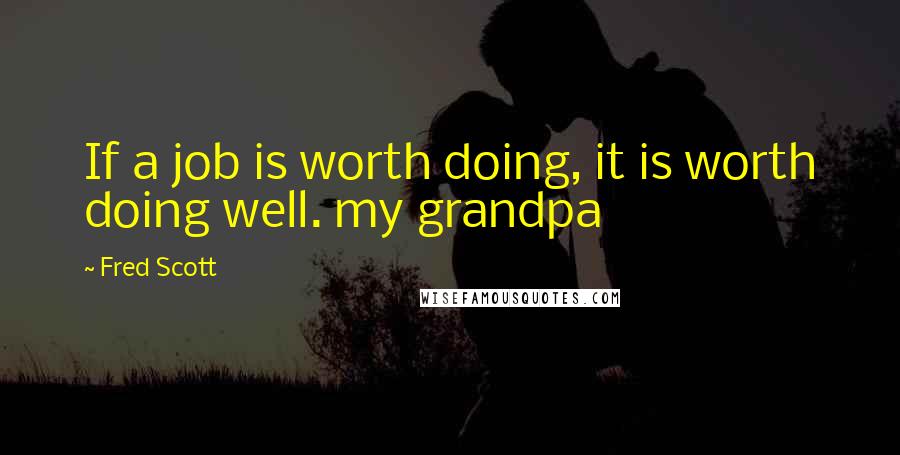 Fred Scott Quotes: If a job is worth doing, it is worth doing well. my grandpa