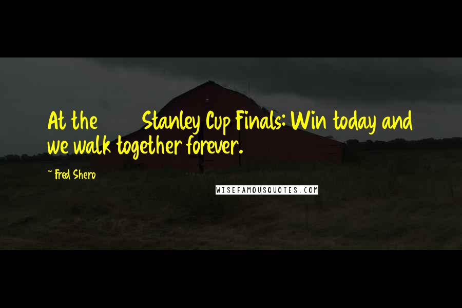 Fred Shero Quotes: At the 1974 Stanley Cup Finals: Win today and we walk together forever.