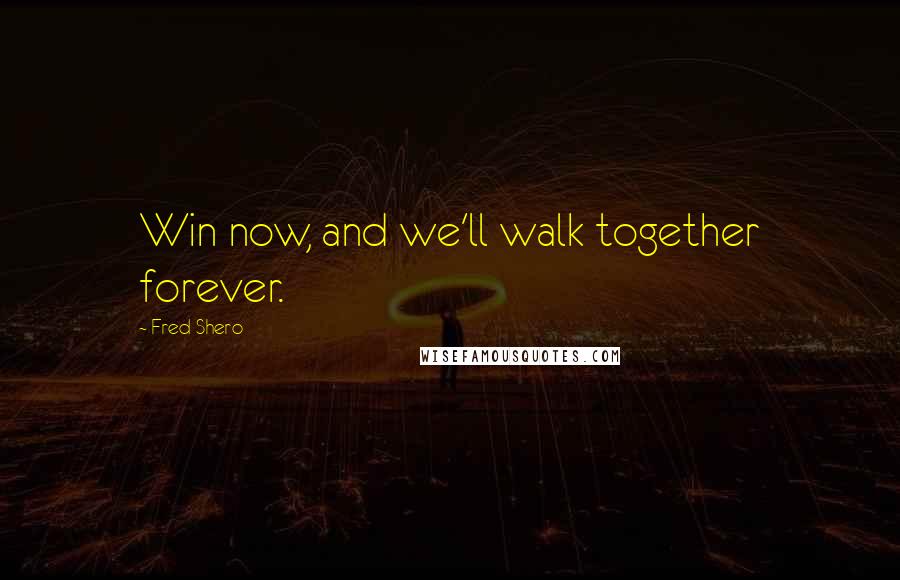 Fred Shero Quotes: Win now, and we'll walk together forever.