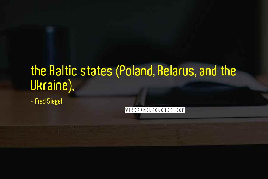 Fred Siegel Quotes: the Baltic states (Poland, Belarus, and the Ukraine),