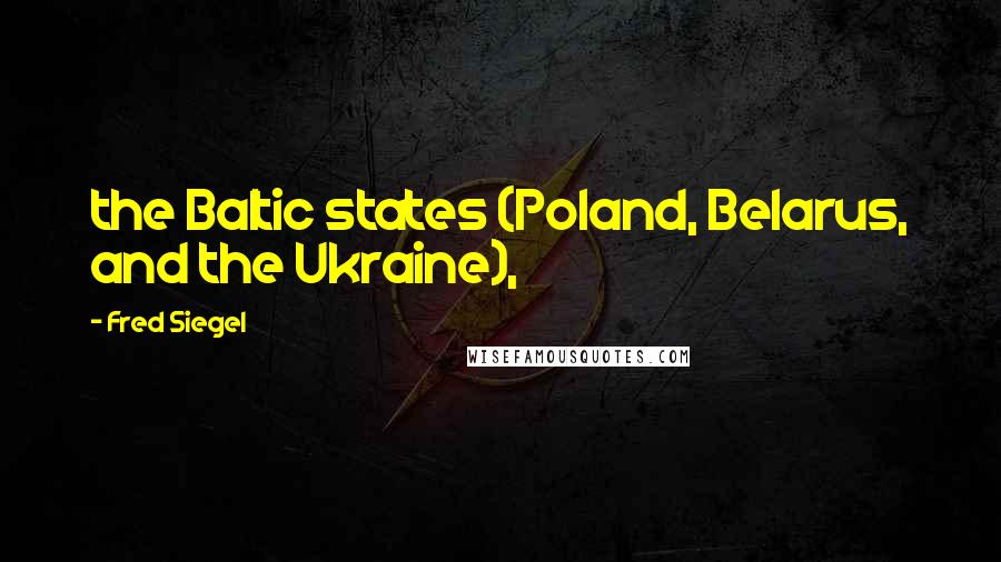 Fred Siegel Quotes: the Baltic states (Poland, Belarus, and the Ukraine),