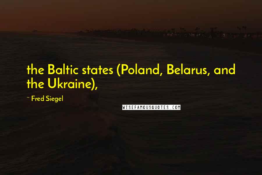 Fred Siegel Quotes: the Baltic states (Poland, Belarus, and the Ukraine),