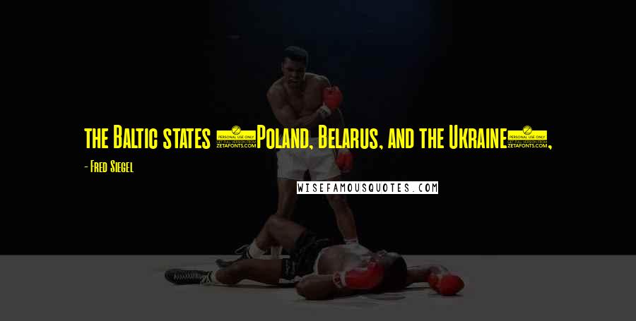 Fred Siegel Quotes: the Baltic states (Poland, Belarus, and the Ukraine),
