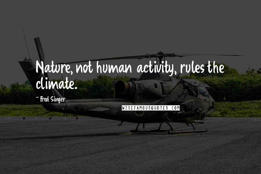 Fred Singer Quotes: Nature, not human activity, rules the climate.