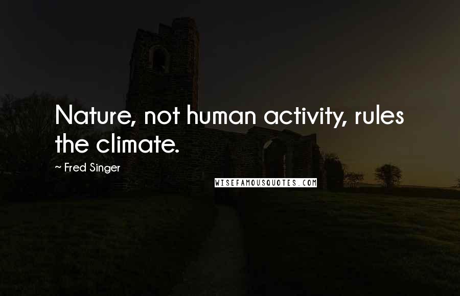 Fred Singer Quotes: Nature, not human activity, rules the climate.