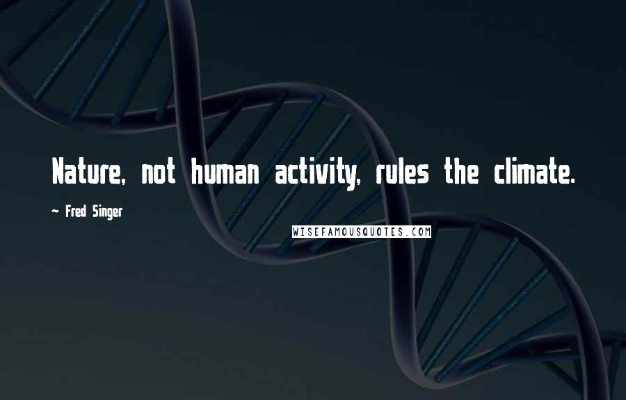 Fred Singer Quotes: Nature, not human activity, rules the climate.